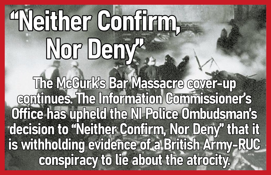 “Neither Confirm, Nor Deny”:   The McGurk’s Bar Massacre cover-up continues.