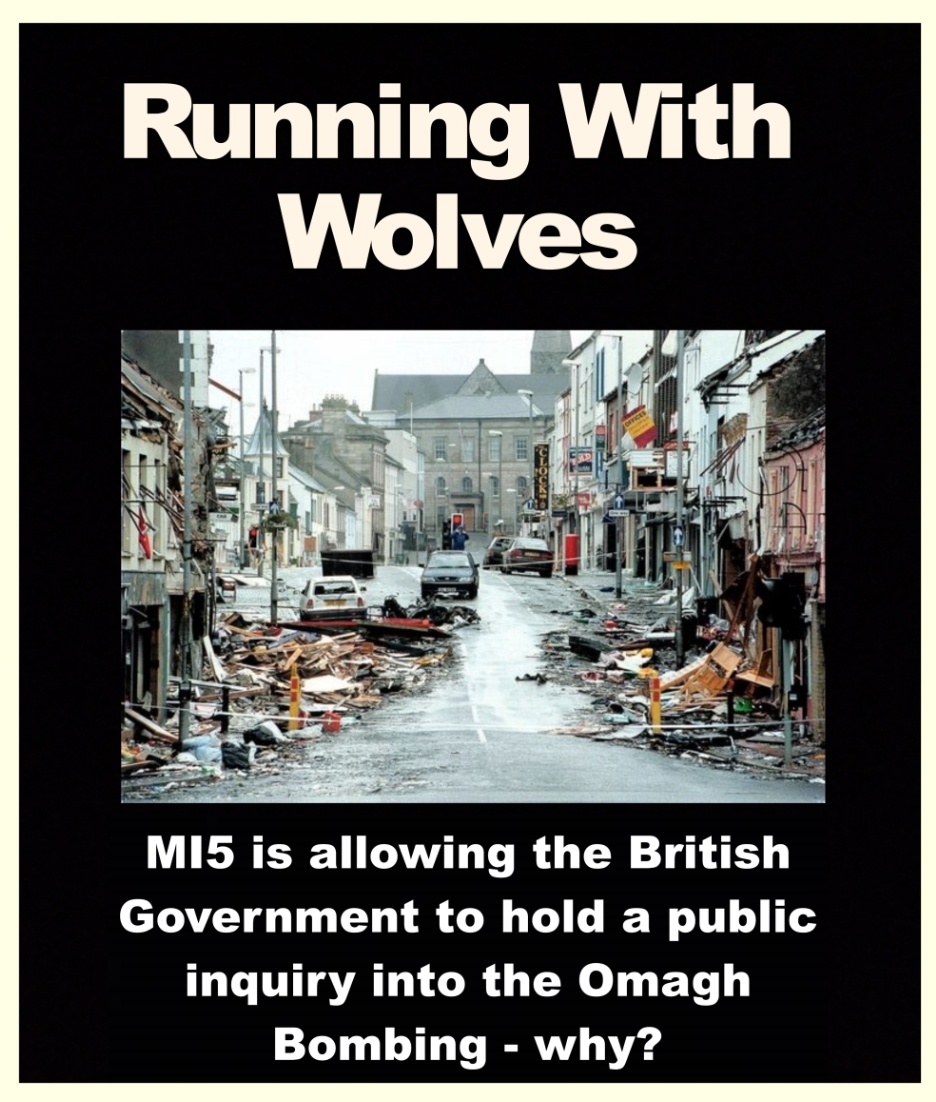 Running With Wolves. Britain’s Northern Ireland Secretary of State is setting up a full judicial inquiry into the Omagh bombing. This ebook explains the background to the atrocity,  and outlines the questions the former RUC will face over their failure to prevent the massacre. MI5 appears undaunted. By Deirdre Younge.