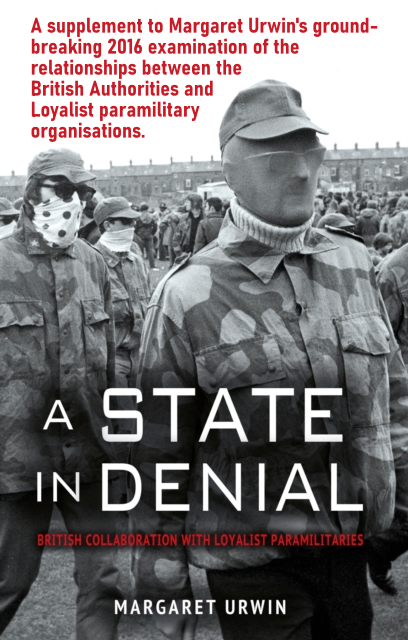 Relationships between the British Authorities and Loyalist paramilitary organisations. A supplement to ‘A State in Denial’, taking the story of collusion to the 1990s. An ebook by Margaret Urwin.